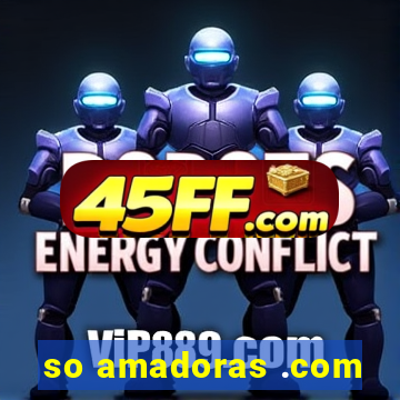 so amadoras .com
